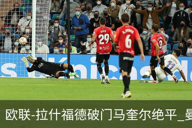 欧联-拉什福德破门马奎尔绝平 曼联3-3波尔图